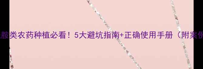 图片 🌱酰胺类农药种植必看！5大避坑指南+正确使用手册（附案例）1