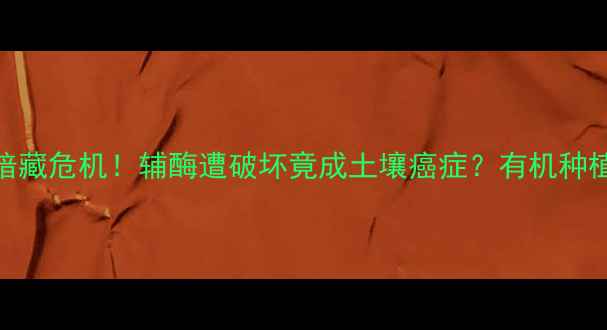 图片 🌱除草剂暗藏危机！辅酶遭破坏竟成土壤癌症？有机种植者必看🌱