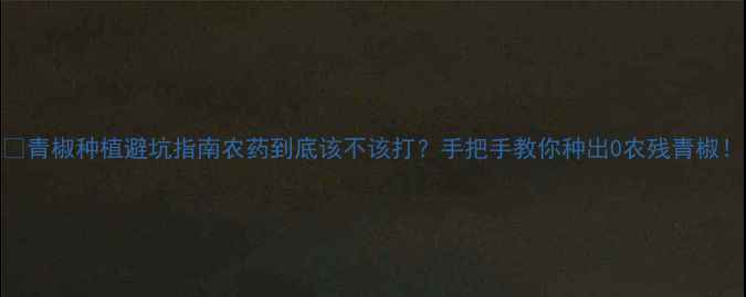 图片 🌱青椒种植避坑指南农药到底该不该打？手把手教你种出0农残青椒！