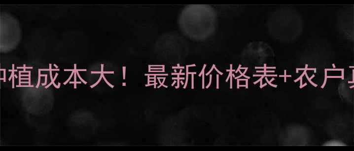 图片 🌱韩秋好种植成本大！最新价格表+农户真实反馈💰