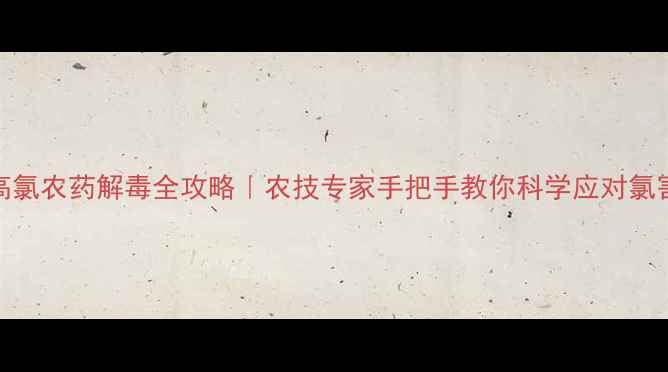 图片 🌱高氯农药解毒全攻略｜农技专家手把手教你科学应对氯害🌾