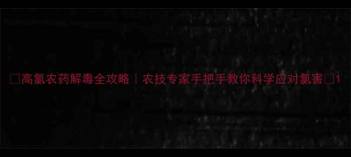 图片 🌱高氯农药解毒全攻略｜农技专家手把手教你科学应对氯害🌾1