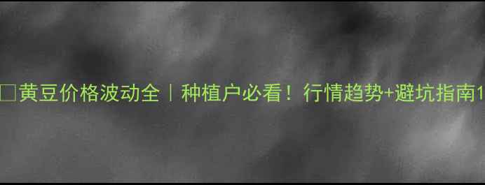 图片 🌱黄豆价格波动全｜种植户必看！行情趋势+避坑指南1