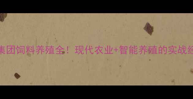 图片 🌱🌾🐔正大集团饲料养殖全！现代农业+智能养殖的实战经验分享🐑🐟