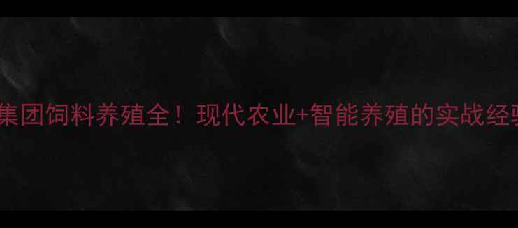 图片 🌱🌾🐔正大集团饲料养殖全！现代农业+智能养殖的实战经验分享🐑🐟1