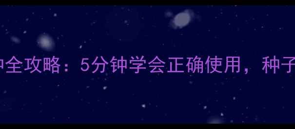 图片 🌱💡农药米鲜安浸种全攻略：5分钟学会正确使用，种子发芽率翻倍！🌱💡1