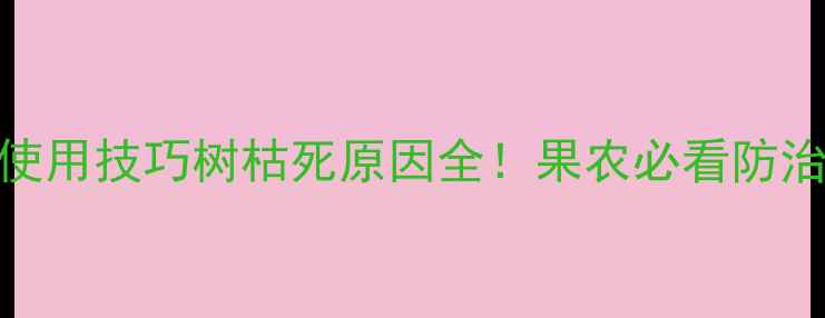 图片 🌳5种农药推荐+使用技巧树枯死原因全！果农必看防治指南（附配图）