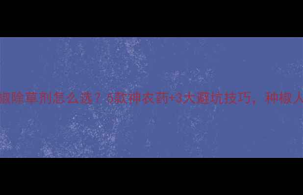 图片 🌶️朝天椒除草剂怎么选？5款神农药+3大避坑技巧，种椒人必看！🌱