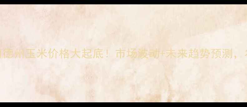图片 🌾12月15日德州玉米价格大起底！市场波动+未来趋势预测，农民必看！