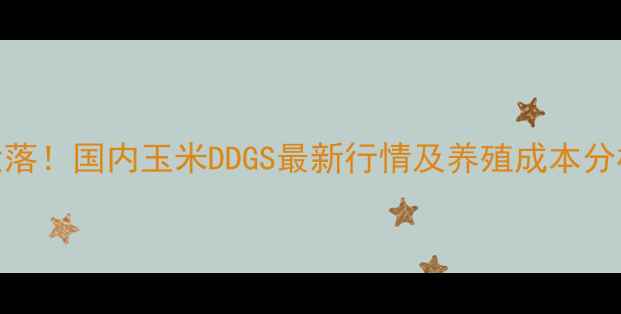 图片 🌾DDGS价格大起大落！国内玉米DDGS最新行情及养殖成本分析（附趋势预测）