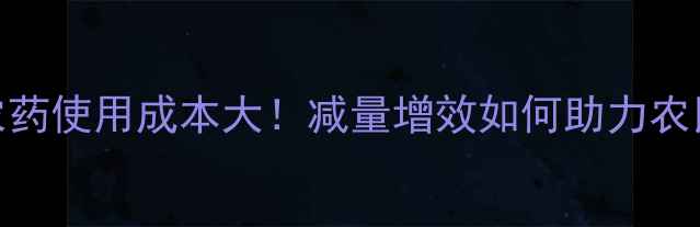 图片 🌾中国农药使用成本大！减量增效如何助力农民增收？