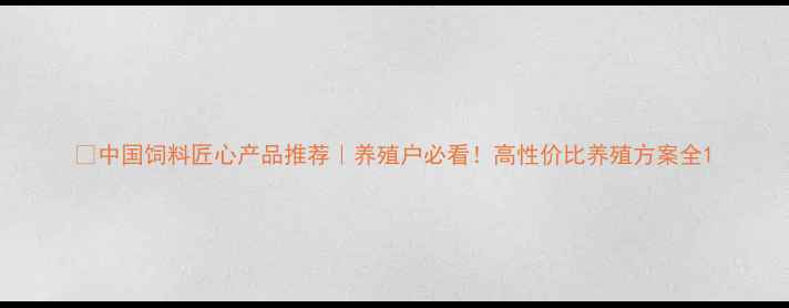 图片 🌾中国饲料匠心产品推荐｜养殖户必看！高性价比养殖方案全1