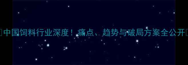 图片 🌾中国饲料行业深度！痛点、趋势与破局方案全公开🚀