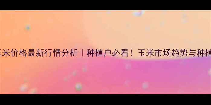 图片 🌾临汾玉米价格最新行情分析｜种植户必看！玉米市场趋势与种植指南🌾1