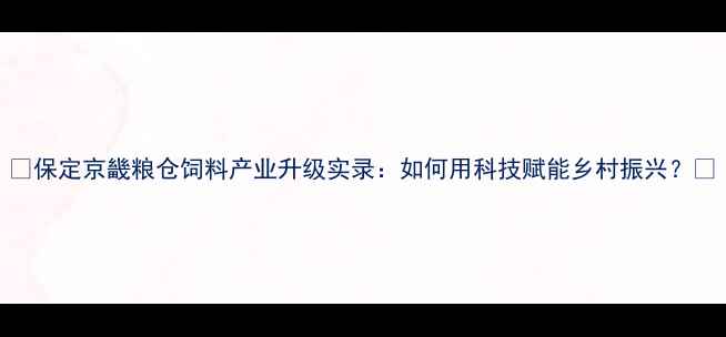 图片 🌾保定京畿粮仓饲料产业升级实录：如何用科技赋能乡村振兴？🌾