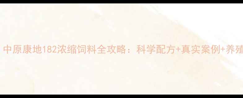 图片 🌾养殖户必看！中原康地182浓缩饲料全攻略：科学配方+真实案例+养殖效益提升方案1