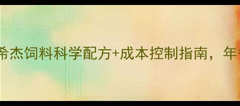 图片 🌾养殖户必看！希杰饲料科学配方+成本控制指南，年省10万不是梦！1