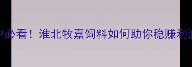 图片 🌾养殖户必看！淮北牧嘉饲料如何助你稳赚利润？🐟🐷
