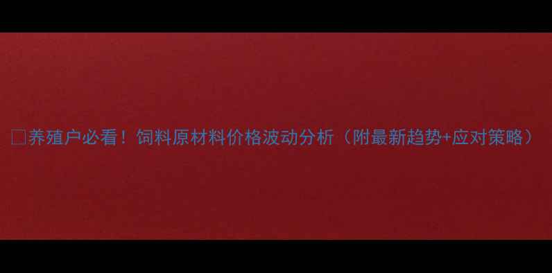 图片 🌾养殖户必看！饲料原材料价格波动分析（附最新趋势+应对策略）