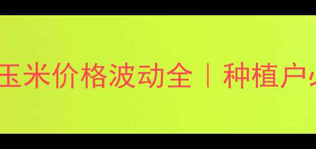 图片 🌾内蒙古兴安盟玉米价格波动全｜种植户必看行情指南📈1