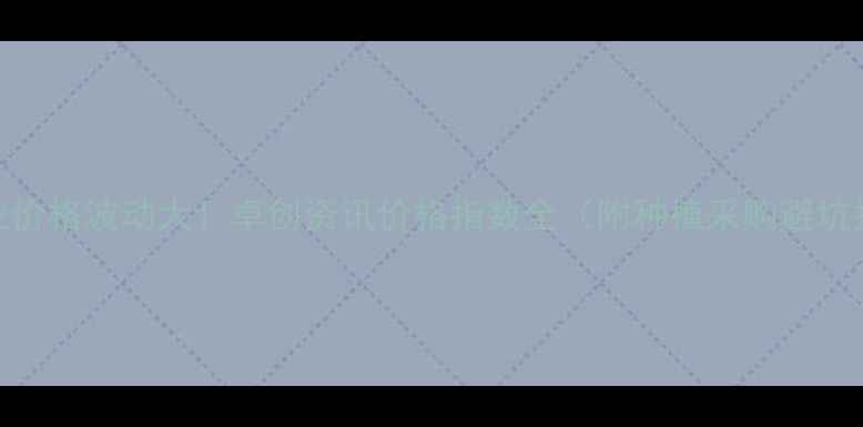 图片 🌾农业价格波动大！卓创资讯价格指数全（附种植采购避坑指南）