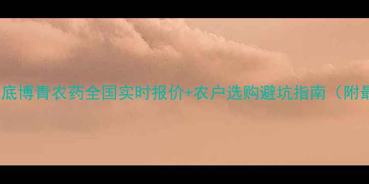 图片 🌾农药价格大起底博青农药全国实时报价+农户选购避坑指南（附最新补贴政策）1