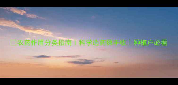 图片 🌾农药作用分类指南｜科学选药保丰收｜种植户必看