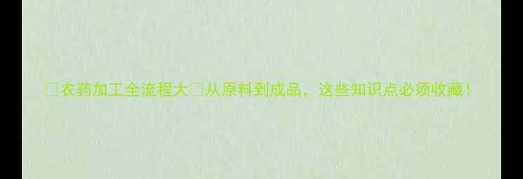 图片 🌾农药加工全流程大🌱从原料到成品，这些知识点必须收藏！