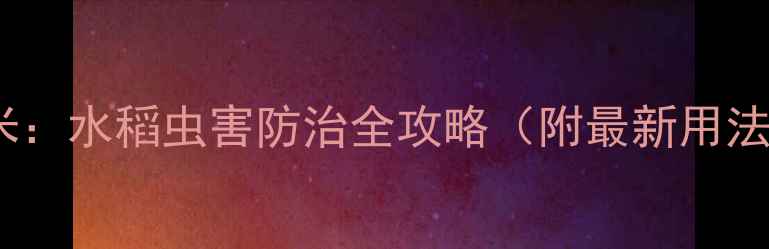 图片 🌾农药定虫米：水稻虫害防治全攻略（附最新用法+成本对比）