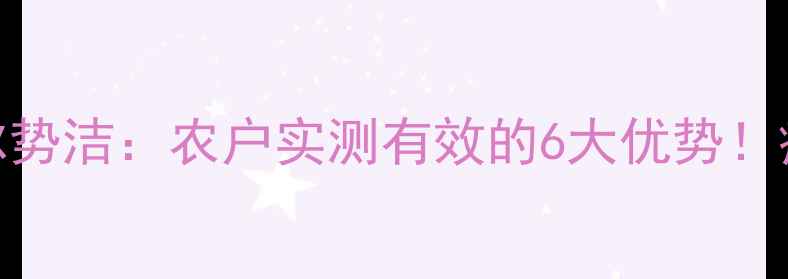 图片 🌾农药推荐海利尔势洁：农户实测有效的6大优势！病虫害防治全攻略