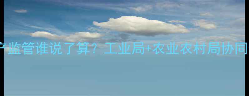 图片 🌾农药生产监管谁说了算？工业局+农业农村局协同管理全🌱1