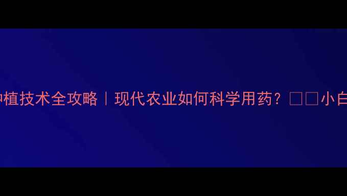 图片 🌾农药种植技术全攻略｜现代农业如何科学用药？🌱💪小白必看！1