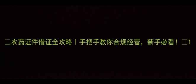 图片 🌾农药证件借证全攻略｜手把手教你合规经营，新手必看！🌱1