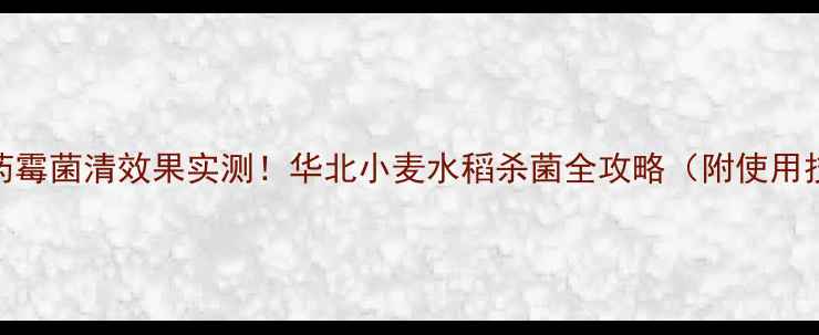 图片 🌾农药霉菌清效果实测！华北小麦水稻杀菌全攻略（附使用技巧）