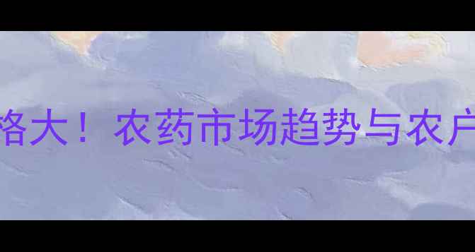 图片 🌾呼必治价格大！农药市场趋势与农户选购指南🌾