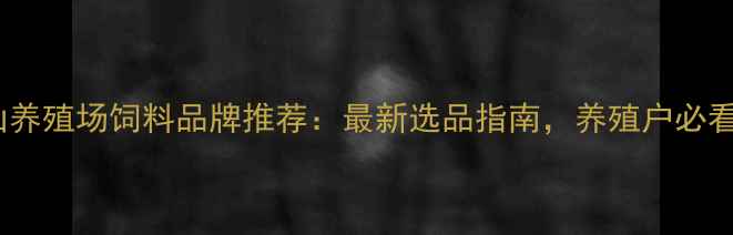 图片 🌾唐山养殖场饲料品牌推荐：最新选品指南，养殖户必看！🐷1