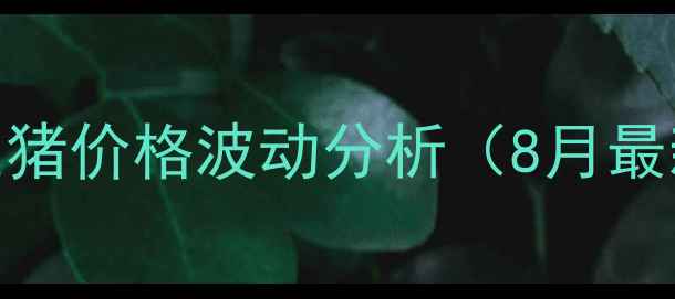 图片 🌾唐山玉田生猪价格波动分析（8月最新行情）🐷📈