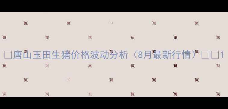图片 🌾唐山玉田生猪价格波动分析（8月最新行情）🐷📈1