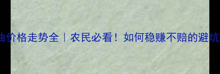 图片 🌾大豆油价格走势全｜农民必看！如何稳赚不赔的避坑指南？1
