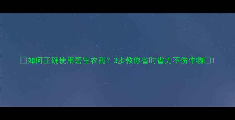 图片 🌾如何正确使用碧生农药？3步教你省时省力不伤作物🌱1