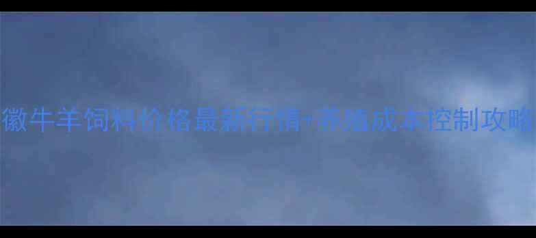 图片 🌾安徽牛羊饲料价格最新行情+养殖成本控制攻略🐄🐑