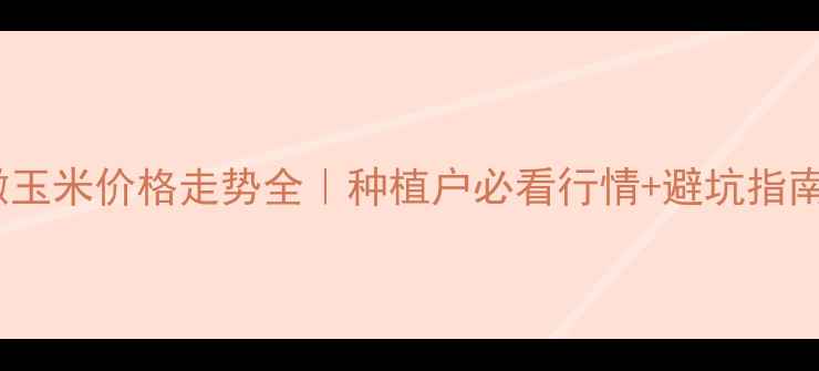 图片 🌾安徽玉米价格走势全｜种植户必看行情+避坑指南💰🌾1