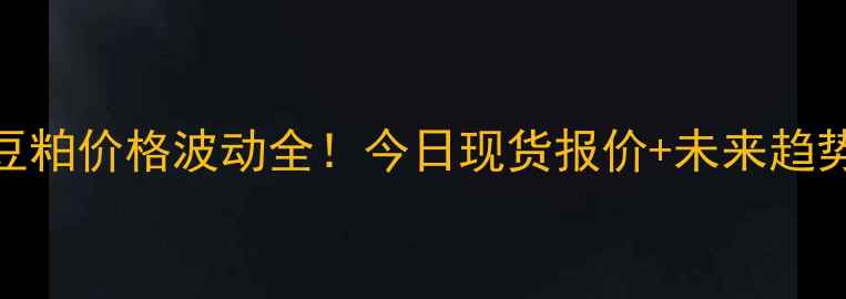 图片 🌾安徽豆粕价格波动全！今日现货报价+未来趋势预测📈