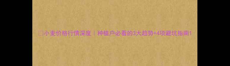 图片 🌾小麦价格行情深度｜种植户必看的3大趋势+4项避坑指南1