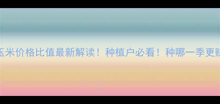 图片 🌾小麦玉米价格比值最新解读！种植户必看！种哪一季更赚钱？🔥