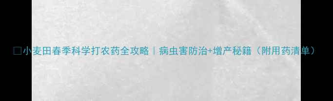 图片 🌾小麦田春季科学打农药全攻略｜病虫害防治+增产秘籍（附用药清单）