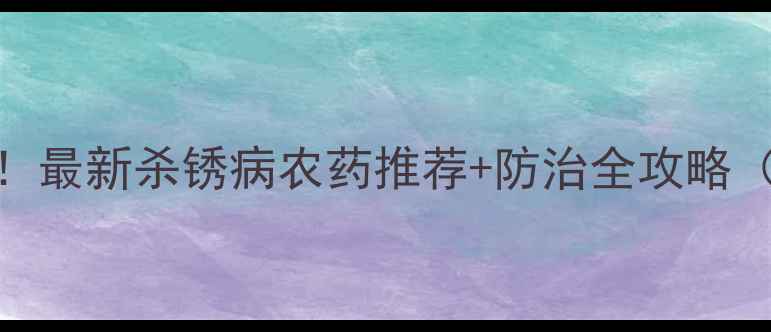 图片 🌾小麦锈病爆发！最新杀锈病农药推荐+防治全攻略（附用药时间表）
