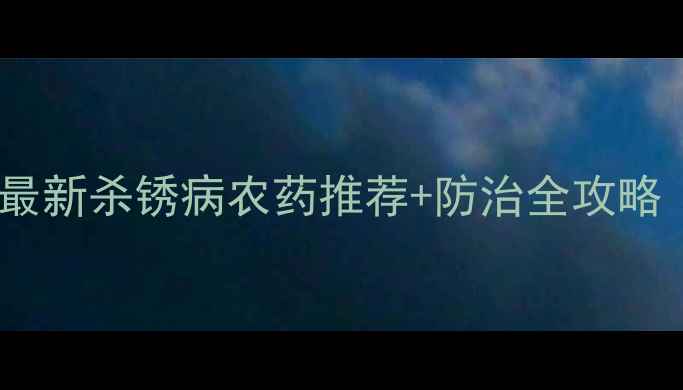 图片 🌾小麦锈病爆发！最新杀锈病农药推荐+防治全攻略（附用药时间表）1