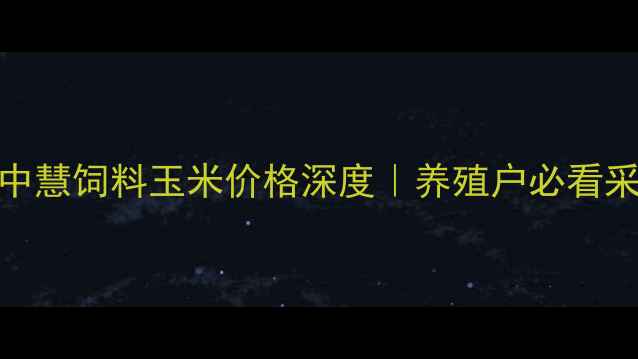 图片 🌾平邑中慧饲料玉米价格深度｜养殖户必看采购指南