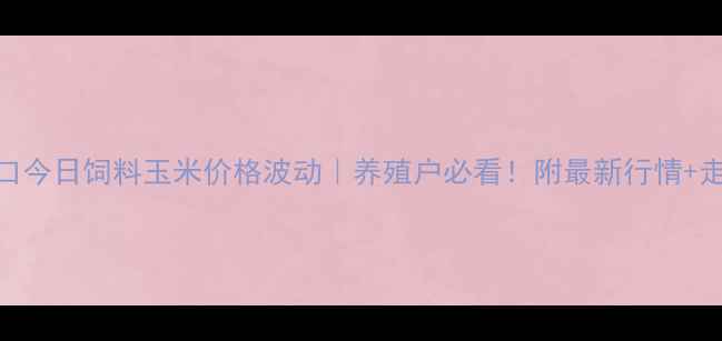 图片 🌾张家口今日饲料玉米价格波动｜养殖户必看！附最新行情+走势预测